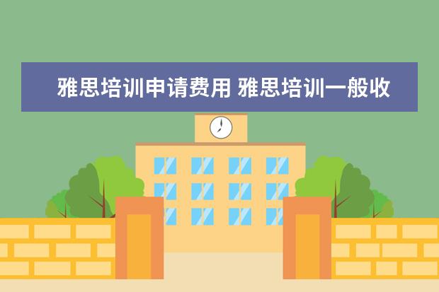 雅思培训申请费用 雅思培训一般收费多少钱