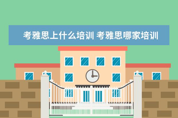 考雅思上什么培训 考雅思哪家培训机构好