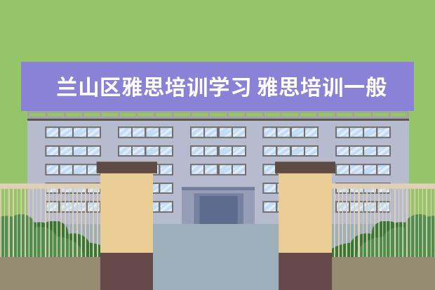 兰山区雅思培训学习 雅思培训一般多少钱?