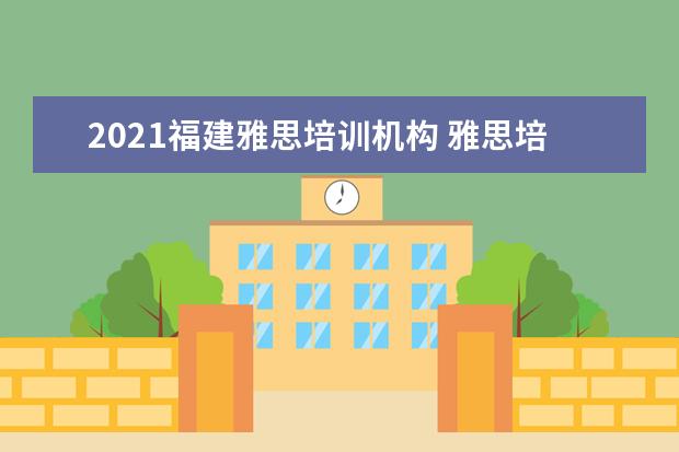 2021福建雅思培训机构 雅思培训的培训机构