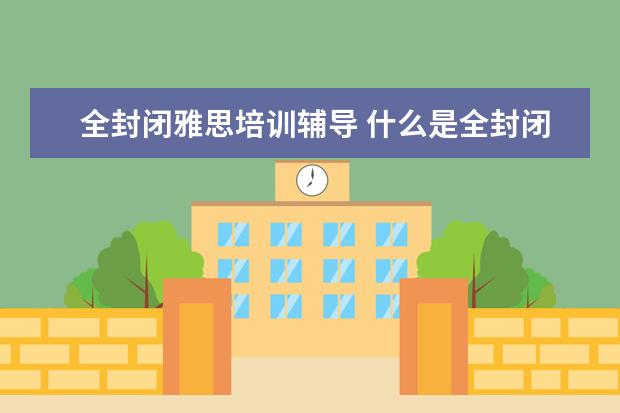 全封闭雅思培训辅导 什么是全封闭雅思培训
