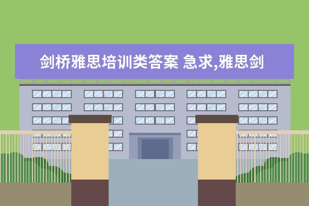 剑桥雅思培训类答案 急求,雅思剑桥真题答案详解(阅读,写作等等),拜托~ ...