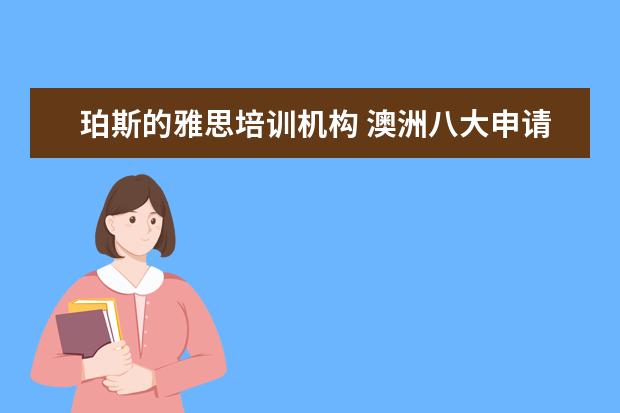 珀斯的雅思培训机构 澳洲八大申请条件是什么 对英语和GPA各有什么要求 -...