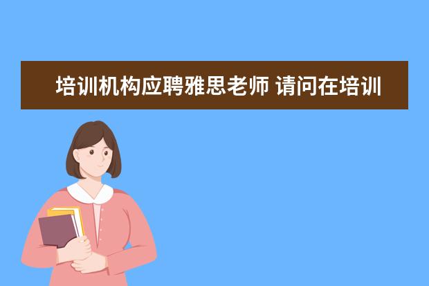 培训机构应聘雅思老师 请问在培训机构里,当一名雅思托福老师,月薪在哪个范...