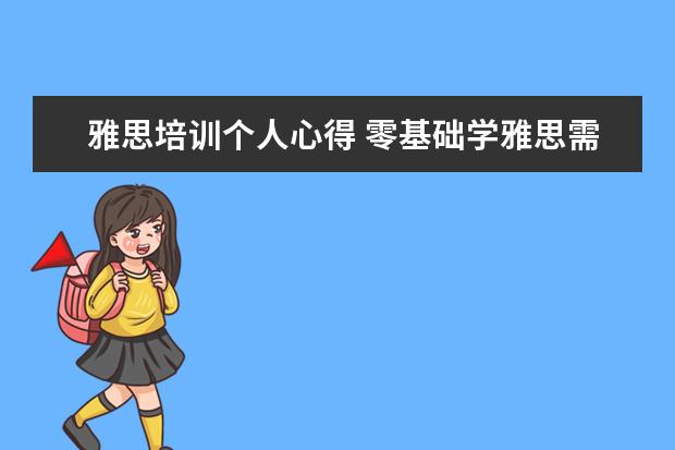 雅思培训个人心得 零基础学雅思需要多久?