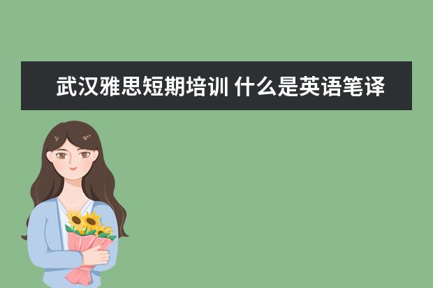 武汉雅思短期培训 什么是英语笔译,也就是他的具体要学的内容··· - ...