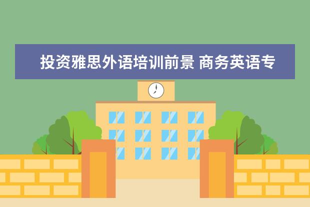 投资雅思外语培训前景 商务英语专业好吗?