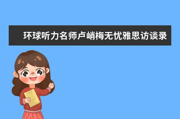 环球听力名师卢峭梅无忧雅思访谈录(上)