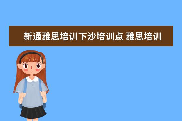 新通雅思培训下沙培训点 雅思培训机构哪个好?
