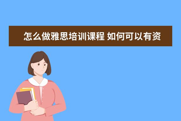 怎么做雅思培训课程 如何可以有资格做雅思培训师?