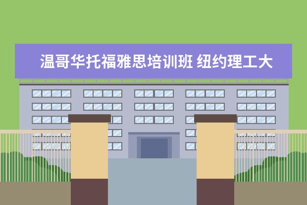 温哥华托福雅思培训班 纽约理工大学温哥华分院,如果语言分数不够,去那边上...
