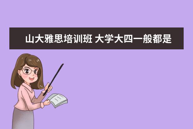 山大雅思培训班 大学大四一般都是在干嘛的?