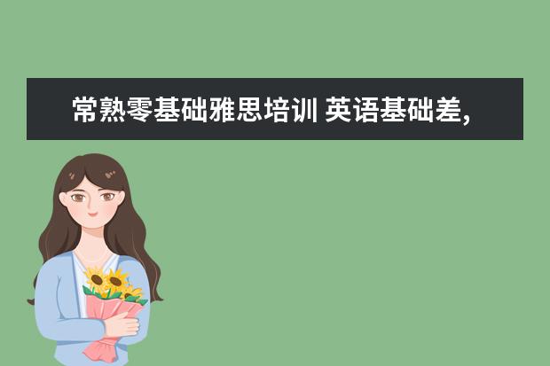 常熟零基础雅思培训 英语基础差,考雅思报班还是先自己学