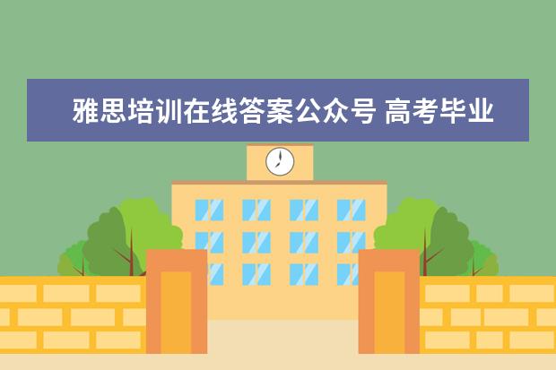雅思培训在线答案公众号 高考毕业生应为大学生活做些什么准备