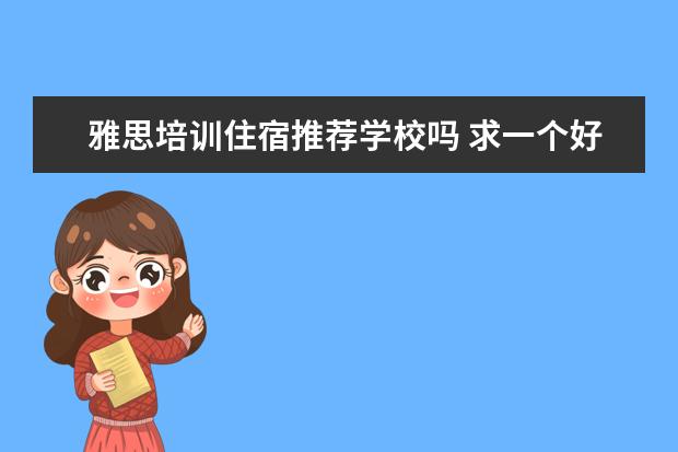 雅思培训住宿推荐学校吗 求一个好的雅思学校