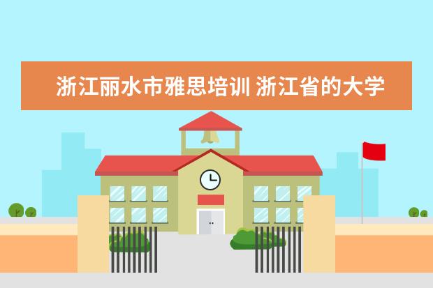 浙江丽水市雅思培训 浙江省的大学有哪些