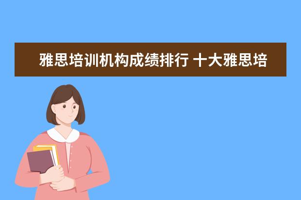雅思培训机构成绩排行 十大雅思培训机构排名,雅思培训哪个好
