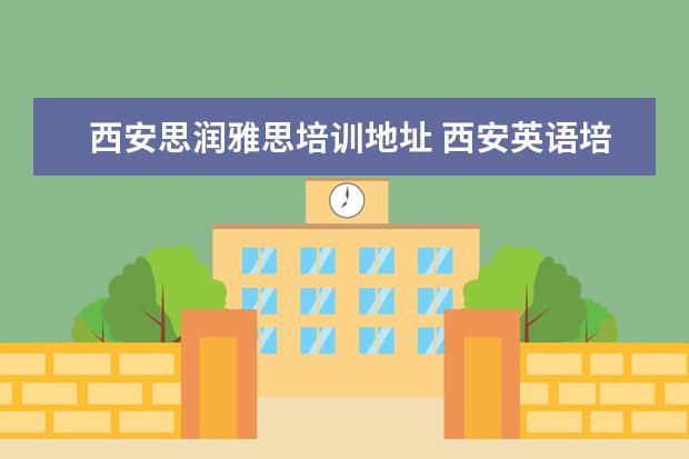 西安思润雅思培训地址 西安英语培训班哪个好