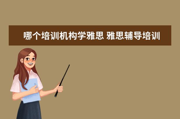 哪个培训机构学雅思 雅思辅导培训班哪家好