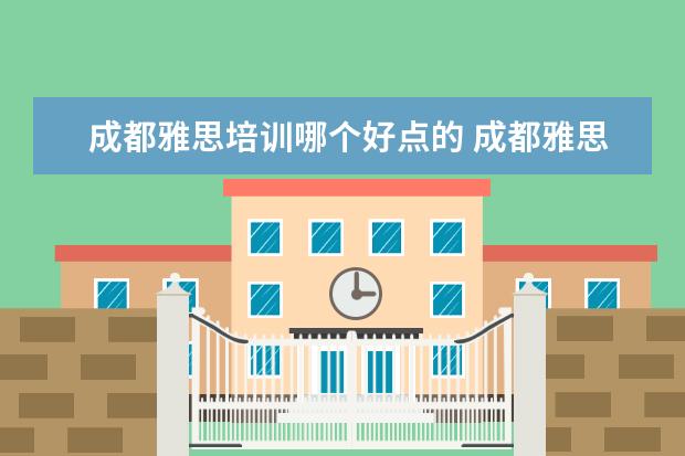 成都雅思培训哪个好点的 成都雅思培训哪家最好