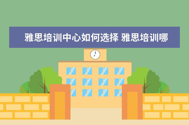雅思培训中心如何选择 雅思培训哪里好