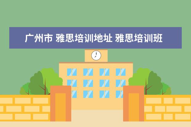广州市 雅思培训地址 雅思培训班地址