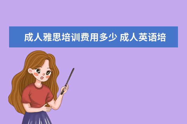 成人雅思培训费用多少 成人英语培训班收费价格表,一般收费多少钱? - 百度...