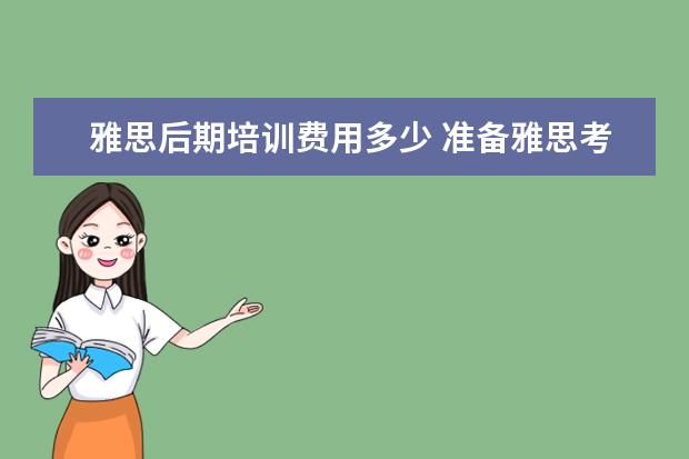 雅思后期培训费用多少 准备雅思考试有报班的必要吗?谈谈经验
