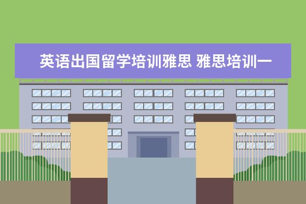 英语出国留学培训雅思 雅思培训一般收费多少钱