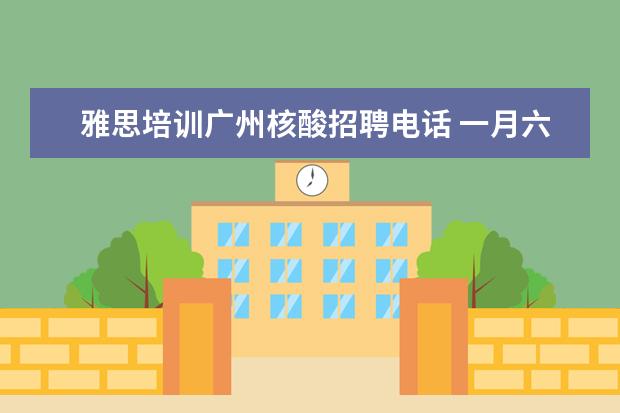 雅思培训广州核酸招聘电话 一月六号雅思考试要核酸报告吗
