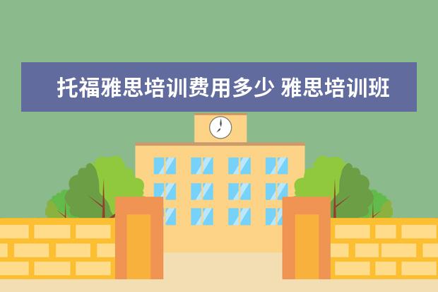托福雅思培训费用多少 雅思培训班学费一般多少钱? ?