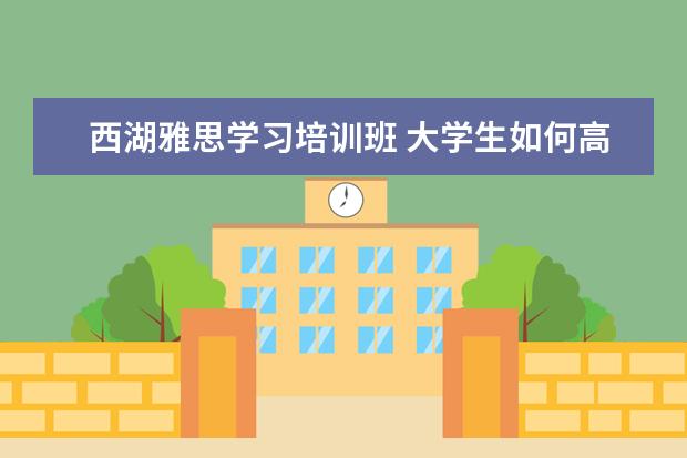 西湖雅思学习培训班 大学生如何高质量的度过假期?