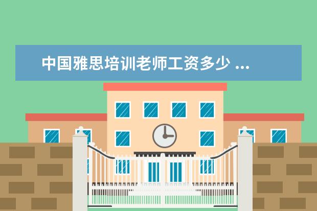 中国雅思培训老师工资多少 ...去国外多需要具备什么条件?雅思过了多少分就都能...
