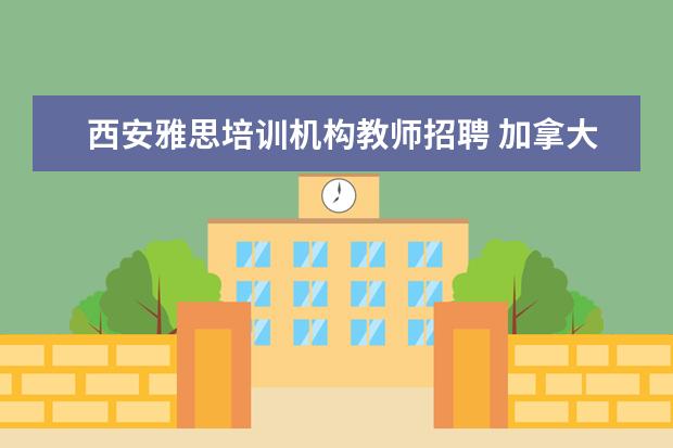 西安雅思培训机构教师招聘 加拿大留学 选什么专业好