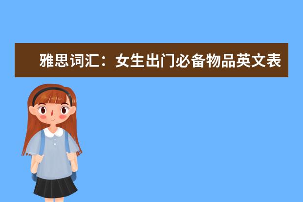 雅思词汇：女生出门必备物品英文表达