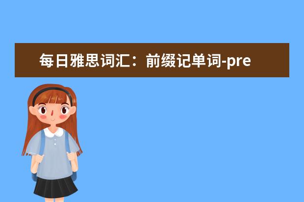 每日雅思词汇：前缀记单词-pre