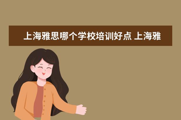 上海雅思哪个学校培训好点 上海雅思英语学习班哪个比较好