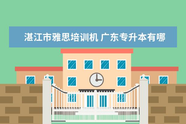湛江市雅思培训机 广东专升本有哪些公办学校?