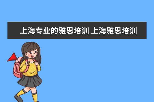 上海专业的雅思培训 上海雅思培训学校哪个好