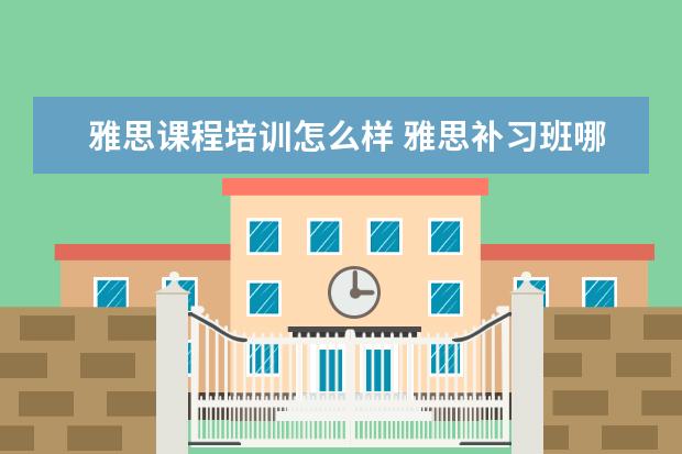 雅思课程培训怎么样 雅思补习班哪个好