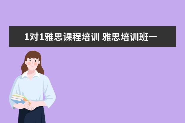 1对1雅思课程培训 雅思培训班一个月大概多少钱