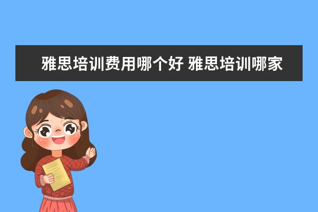 雅思培训费用哪个好 雅思培训哪家好?