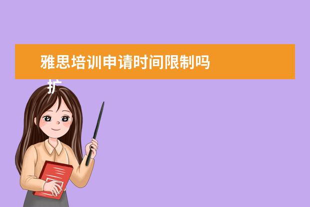 雅思培训申请时间限制吗
扩展资料: