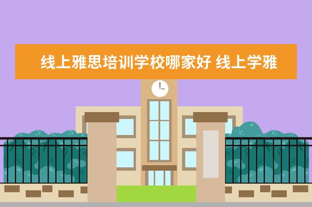 线上雅思培训学校哪家好 线上学雅思哪个机构好