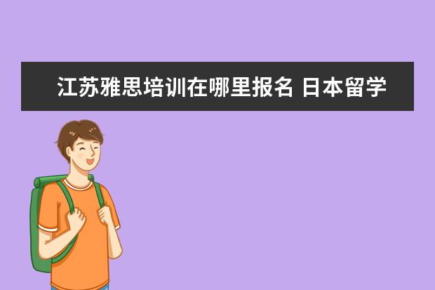 江苏雅思培训在哪里报名 日本留学一年所有费用