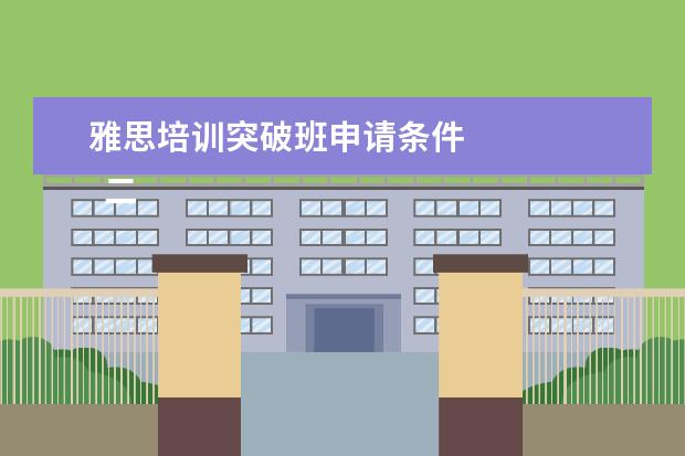 雅思培训突破班申请条件
二、雅思7分班怎么样?