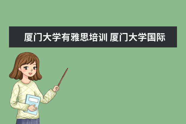 厦门大学有雅思培训 厦门大学国际学院怎么样?
