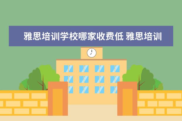雅思培训学校哪家收费低 雅思培训课程哪里的好?