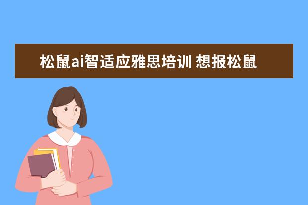 松鼠ai智适应雅思培训 想报松鼠AI智适应的雅思1对1,有用吗?