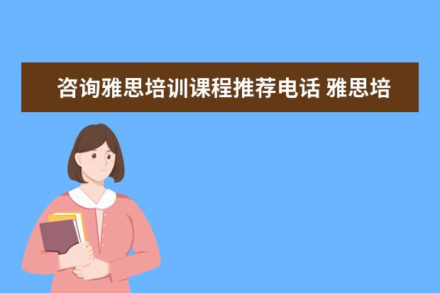 咨询雅思培训课程推荐电话 雅思培训哪家好